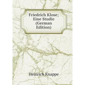 

Книга Friedrich Klose; Eine Studie (German Edition). Heinrich Knappe