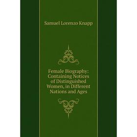 

Книга Female Biography: Containing Notices of Distinguished Women, in Different Nations and Ages. Samuel Lorenzo Knapp