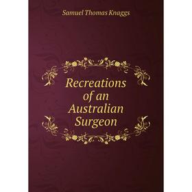 

Книга Recreations of an Australian Surgeon. Samuel Thomas Knaggs