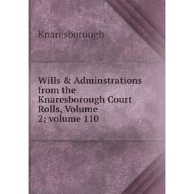 

Книга Wills & Adminstrations from the Knaresborough Court Rolls, Volume 2; volume 110. Knaresborough