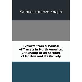 

Книга Extracts from a Journal of Travels in North America: Consisting of an Account of Boston and Its Vicinity. Samuel Lorenzo Knapp