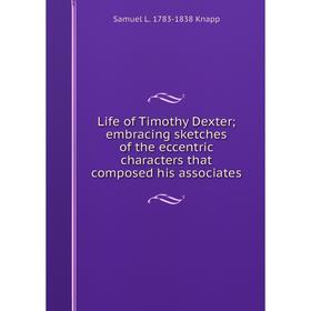 

Книга Life of Timothy Dexter; embracing sketches of the eccentric characters that composed his associates