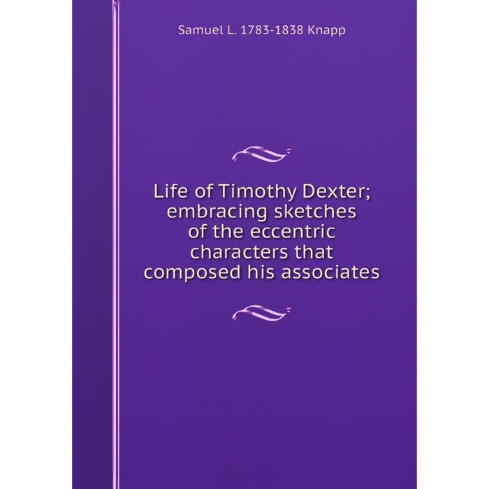 фото Книга life of timothy dexter; embracing sketches of the eccentric characters that composed his associates nobel press