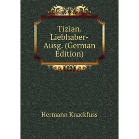 

Книга Tizian. Liebhaber-Ausg. (German Edition). Hermann Knackfuss