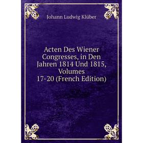 

Книга Acten Des Wiener Congresses, in Den Jahren 1814 Und 1815, Volumes 17-20 (French Edition). Johann Ludwig Klüber