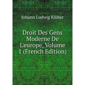 

Книга Droit Des Gens Moderne De L'europe, Volume 1 (French Edition). Johann Ludwig Klüber