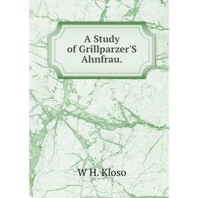 

Книга A Study of Grillparzer'S Ahnfrau. W H. Kloso