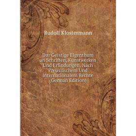 

Книга Das Geistige Eigenthum an Schriften, Kunstwerken Und Erfindungen, Nach Preussischem Und Internationalem Rechte (German Edition). Rudolf Klosterm