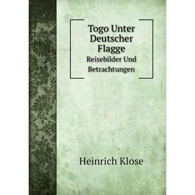 

Книга Togo Unter Deutscher Flagge Reisebilder Und Betrachtungen. Heinrich Klose