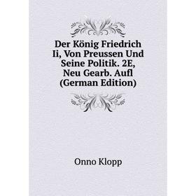 

Книга Der König Friedrich Ii, Von Preussen Und Seine Politik. 2E, Neu Gearb. Aufl (German Edition). Onno Klopp