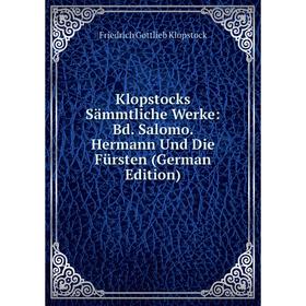 

Книга Klopstocks Sämmtliche Werke: Bd. Salomo. Hermann Und Die Fürsten