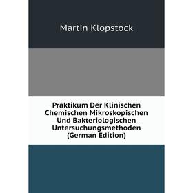 

Книга Praktikum Der Klinischen Chemischen Mikroskopischen Und Bakteriologischen Untersuchungsmethoden (German Edition). Martin Klopstock