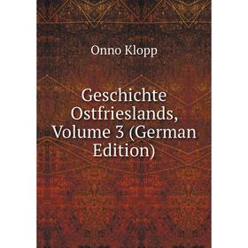

Книга Geschichte Ostfrieslands, Volume 3 (German Edition). Onno Klopp
