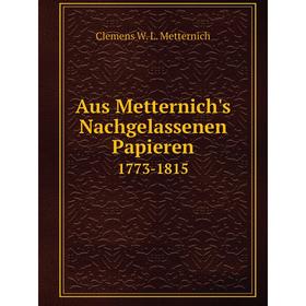 

Книга Aus Metternich's Nachgelassenen Papieren 1773-1815. Clemens W. L. Metternich