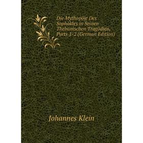 

Книга Die Mythopöie Des Sophokles in Seinen Thebanischen Tragödien, Parts 1-2 (German Edition). Johannes Klein