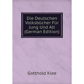 

Книга Die Deutschen Volksbücher Für Jung Und Alt (German Edition). Gotthold Klee