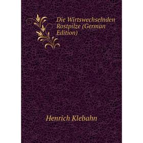 

Книга Die Wirtswechselnden Rostpilze (German Edition). Henrich Klebahn