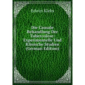 

Книга Die Causale Behandlung Der Tuberculose: Experimentelle Und Klinische Studien (German Edition). Edwin Klebs