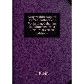 

Книга Ausgewählte Kapitel Der Zahlentheorie: I. Vorlesung, Gehalten Im Wintersemester 1895-96 (German Edition). F Klein