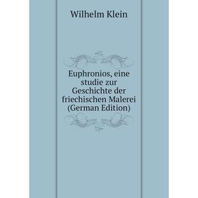 

Книга Euphronios, eine studie zur Geschichte der friechischen Malerei (German Edition). Wilhelm Klein