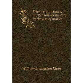 

Книга Why we punctuate; or, Reason versus rule in the use of marks. William Livingston Klein