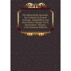 

Книга Die Bürgerliche Heurath, Ein Lustpiel In Einem Aufzuge. Aufgeführet Auf Dem Kaiserl. Köngl. Privil. Deutschem Theater. 1766 (German Edition)