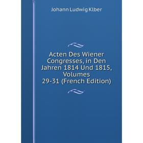 

Книга Acten Des Wiener Congresses, in Den Jahren 1814 Und 1815, Volumes 29-31 (French Edition). Johann Ludwig Klber