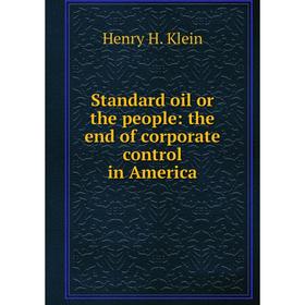 

Книга Standard oil or the people: the end of corporate control in America. Henry H. Klein