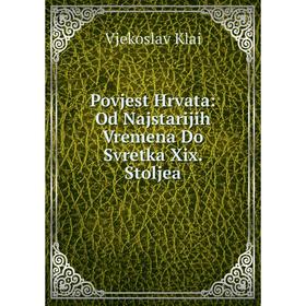 

Книга Povjest Hrvata: Od Najstarijih Vremena Do Svretka Xix. Stoljea. Vjekoslav Klai