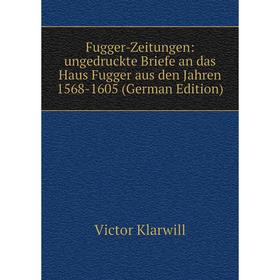 

Книга Fugger-Zeitungen: ungedruckte Briefe an das Haus Fugger aus den Jahren 1568-1605 (German Edition). Victor Klarwill