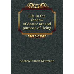 

Книга Life in the shadow of death: art and purpose of living