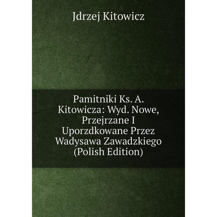 фото Книга pamitniki ks a kitowicza: wyd nowe, przejrzane i uporzdkowane przez wadysawa zawadzkiego (polish edition) nobel press