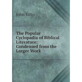 

Книга The Popular Cyclopadia of Biblical Literature: Condensed from the Larger Work. John Kitto