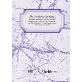 

Книга The Cook's Oracle: Containing Receipts for Plain Cookery, On the Most Economical Plan for Private Families, Also the Art of Composing the Most S