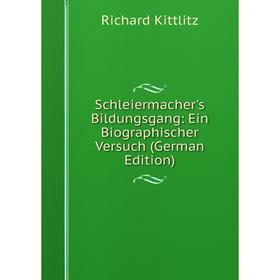 

Книга Schleiermacher's Bildungsgang: Ein Biographischer Versuch (German Edition). Richard Kittlitz