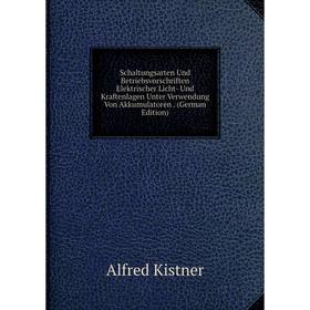 

Книга Schaltungsarten Und Betriebsvorschriften Elektrischer Licht- Und Kraftenlagen Unter Verwendung Von Akkumulatoren. (German Edition). Alfred Kistn