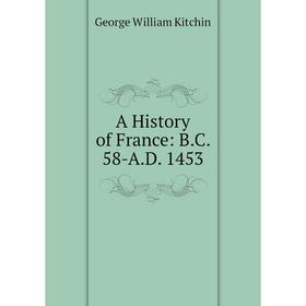 

Книга A History of France: B.C. 58-A.D. 1453. George William Kitchin