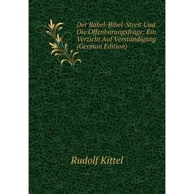 

Книга Der Babel-Bibel-Streit Und Die Offenbarungsfrage: Ein Verzicht Auf Verständigung (German Edition). Rudolf Kittel