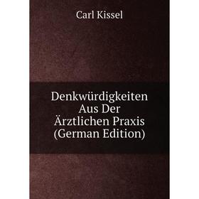 

Книга Denkwürdigkeiten Aus Der Ärztlichen Praxis (German Edition). Carl Kissel