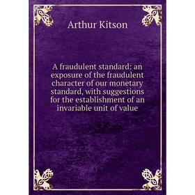 

Книга A fraudulent standard: an exposure of the fraudulent character of our monetary standard