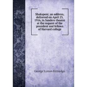 

Книга Shakspere; an address, delivered on April 23, 1916, in Sanders theatre at the request of the president and fellows of Harvard college