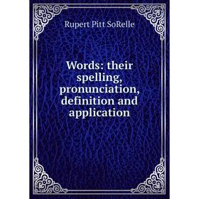 

Книга Words: their spelling, pronunciation, definition and application. Rupert Pitt SoRelle