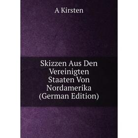 

Книга Skizzen Aus Den Vereinigten Staaten Von Nordamerika (German Edition). A Kirsten