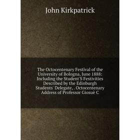 

Книга The Octocentenary Festival of the University of Bologna, June 1888