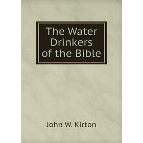 

Книга The Water Drinkers of the Bible. John W. Kirton