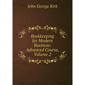 

Книга Bookkeeping for Modern Business: Advanced Course, Volume 2. John George Kirk