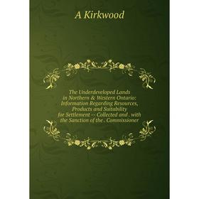 

Книга The Underdeveloped Lands in Northern Western Ontario: Information Regarding Resources, Products and Suitability for Settlement -- Collected an