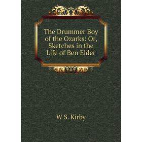 

Книга The Drummer Boy of the Ozarks: Or, Sketches in the Life of Ben Elder. W S. Kirby