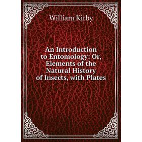 

Книга An Introduction to Entomology: Or, Elements of the Natural History of Insects, with Plates. William Kirby