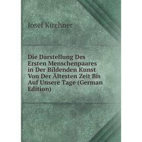 

Книга Die Darstellung Des Ersten Menschenpaares in Der Bildenden Kunst Von Der Ältesten Zeit Bis Auf Unsere Tage (German Edition). Josef Kirchner